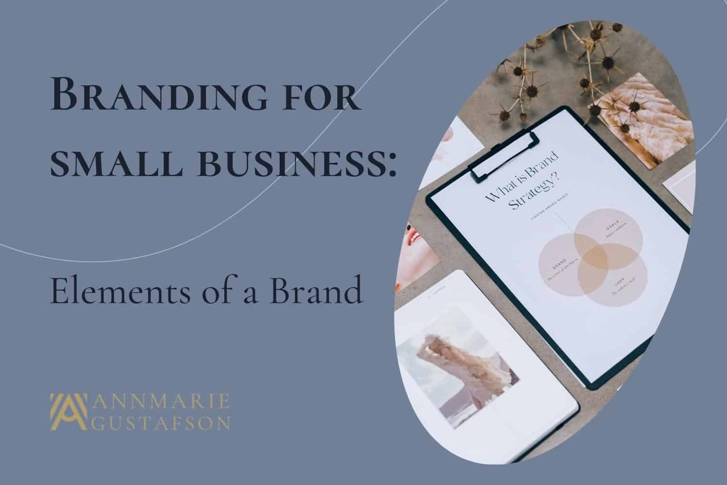 Graphic reads - Branding for Small Business: Elements of a Brand with a picture of a clipboard and brand strategy documents laid out on a desk.